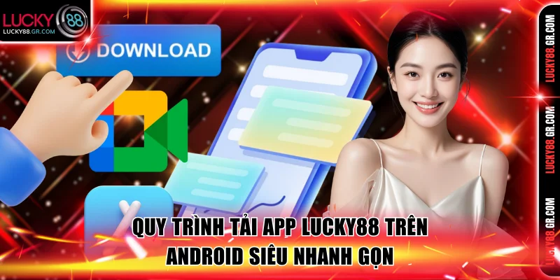 Quy trình tải app Lucky88 trên Android siêu nhanh gọn